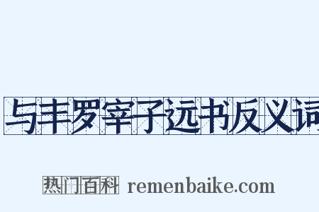 与丰罗宰子远书反义词是什么意思的图片
